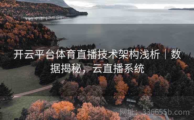开云平台体育直播技术架构浅析｜数据揭秘，云直播系统