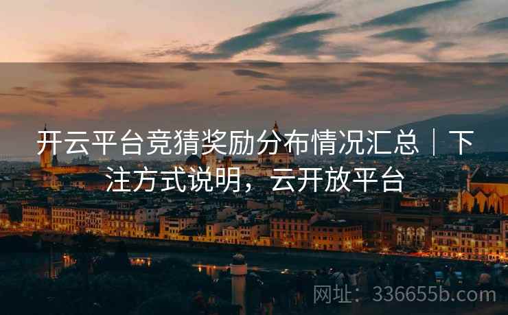 开云平台竞猜奖励分布情况汇总｜下注方式说明，云开放平台