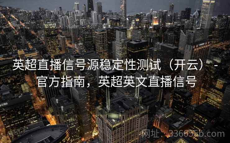 英超直播信号源稳定性测试（开云） - 官方指南，英超英文直播信号