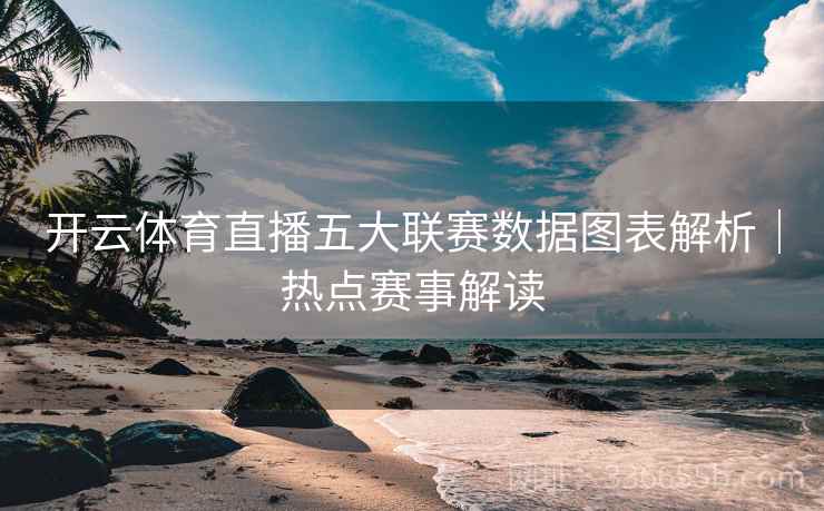 开云体育直播五大联赛数据图表解析｜热点赛事解读