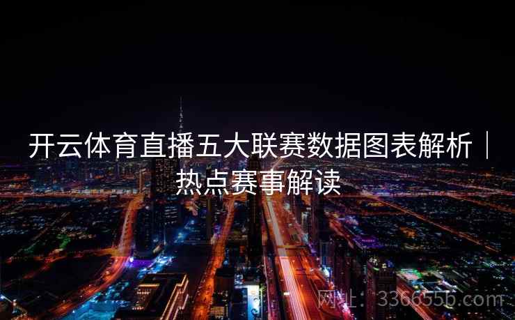 开云体育直播五大联赛数据图表解析｜热点赛事解读