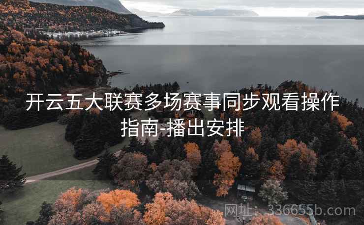 开云五大联赛多场赛事同步观看操作指南-播出安排