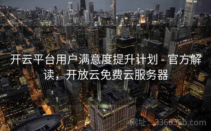 开云平台用户满意度提升计划 - 官方解读，开放云免费云服务器