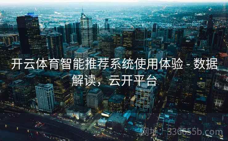 开云体育智能推荐系统使用体验 - 数据解读，云开平台