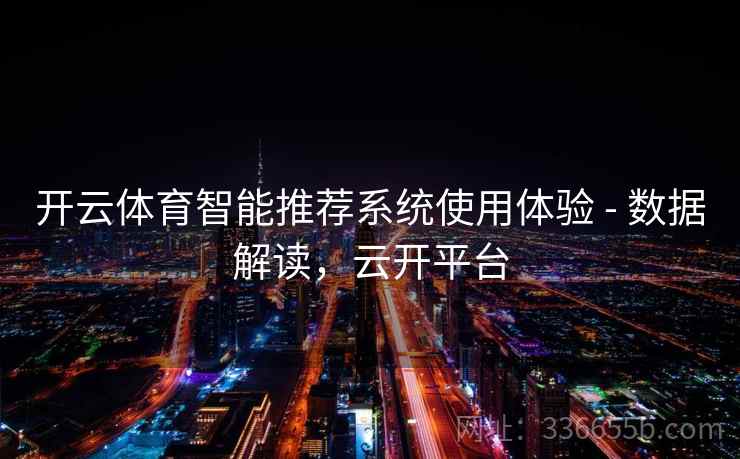 开云体育智能推荐系统使用体验 - 数据解读，云开平台