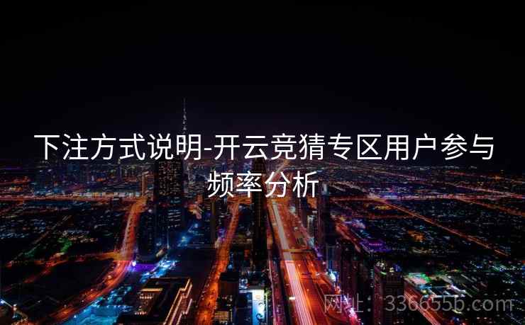 下注方式说明-开云竞猜专区用户参与频率分析