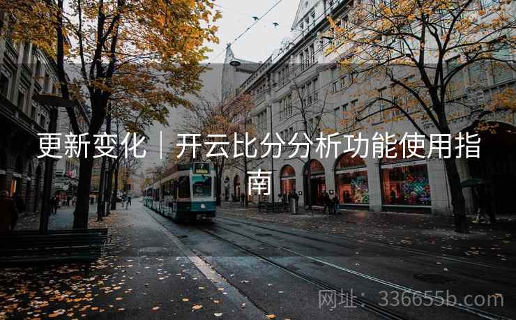 更新变化｜开云比分分析功能使用指南