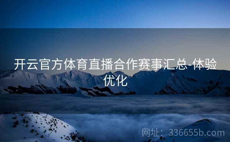 开云官方体育直播合作赛事汇总-体验优化