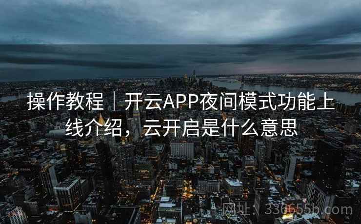 操作教程｜开云APP夜间模式功能上线介绍，云开启是什么意思
