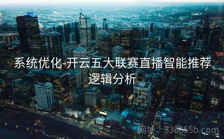 系统优化-开云五大联赛直播智能推荐逻辑分析