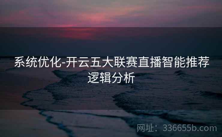 系统优化-开云五大联赛直播智能推荐逻辑分析