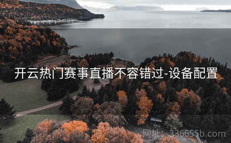 开云热门赛事直播不容错过-设备配置
