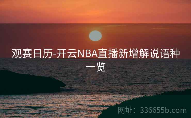 观赛日历-开云NBA直播新增解说语种一览