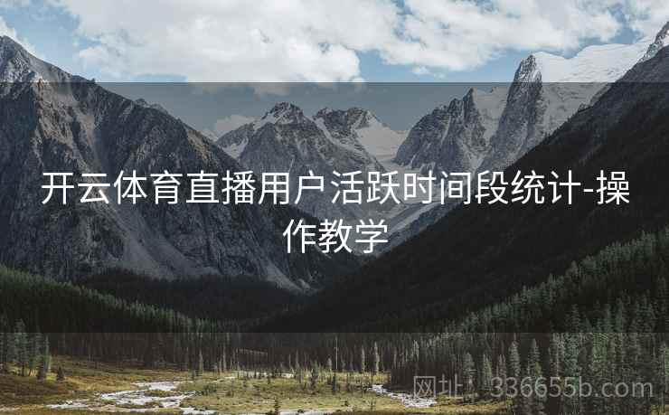 开云体育直播用户活跃时间段统计-操作教学