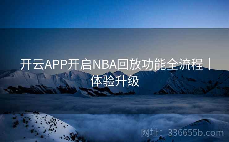 开云APP开启NBA回放功能全流程｜体验升级