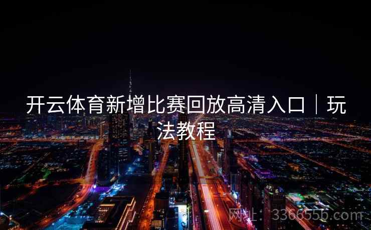开云体育新增比赛回放高清入口｜玩法教程