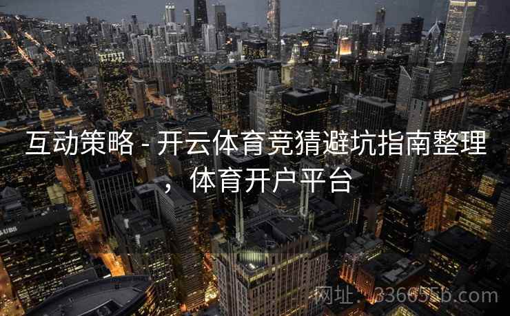 互动策略 - 开云体育竞猜避坑指南整理，体育开户平台