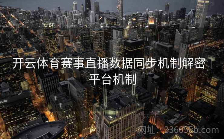 开云体育赛事直播数据同步机制解密｜平台机制