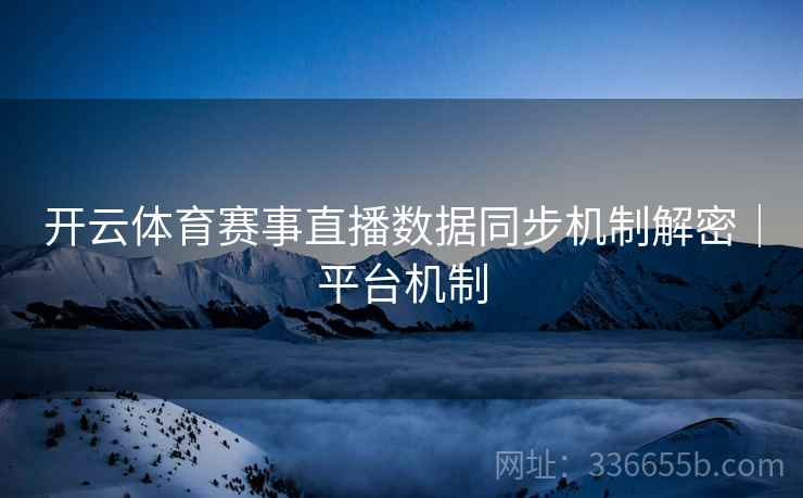 开云体育赛事直播数据同步机制解密｜平台机制