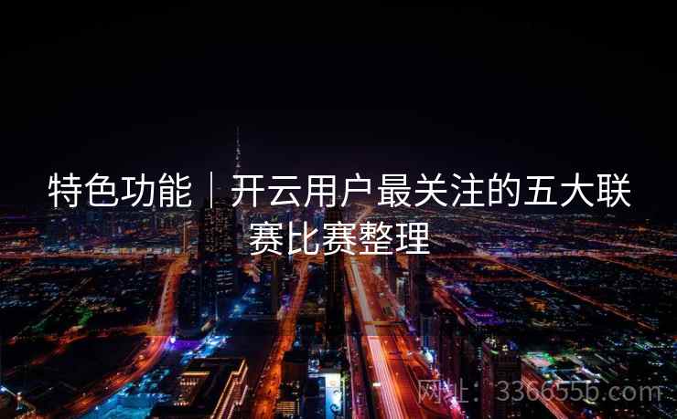 特色功能｜开云用户最关注的五大联赛比赛整理