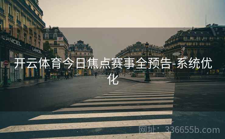 开云体育今日焦点赛事全预告-系统优化