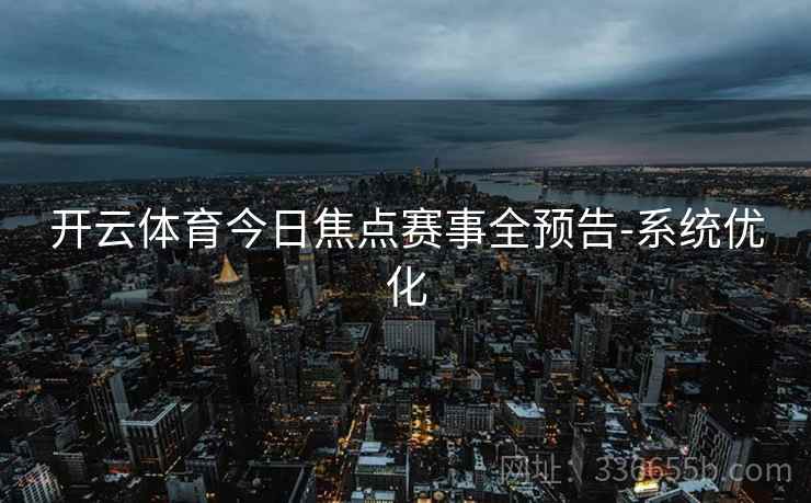 开云体育今日焦点赛事全预告-系统优化