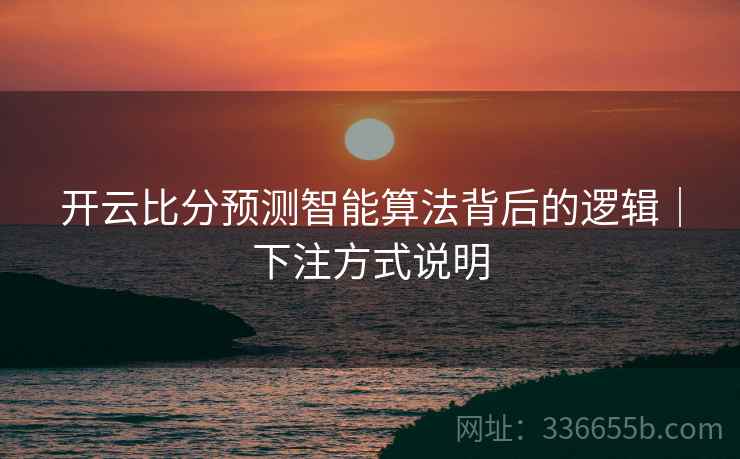 开云比分预测智能算法背后的逻辑｜下注方式说明