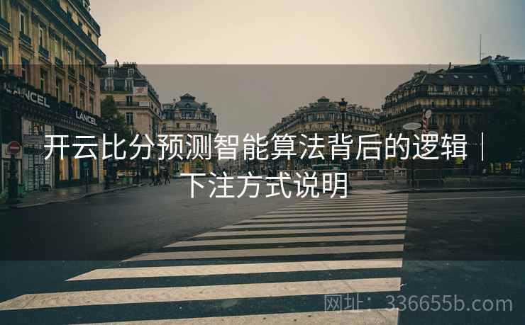 开云比分预测智能算法背后的逻辑｜下注方式说明