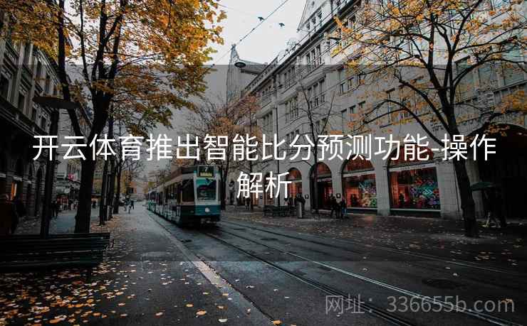 开云体育推出智能比分预测功能-操作解析