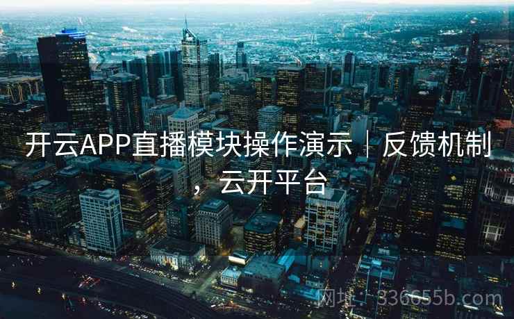 开云APP直播模块操作演示｜反馈机制，云开平台