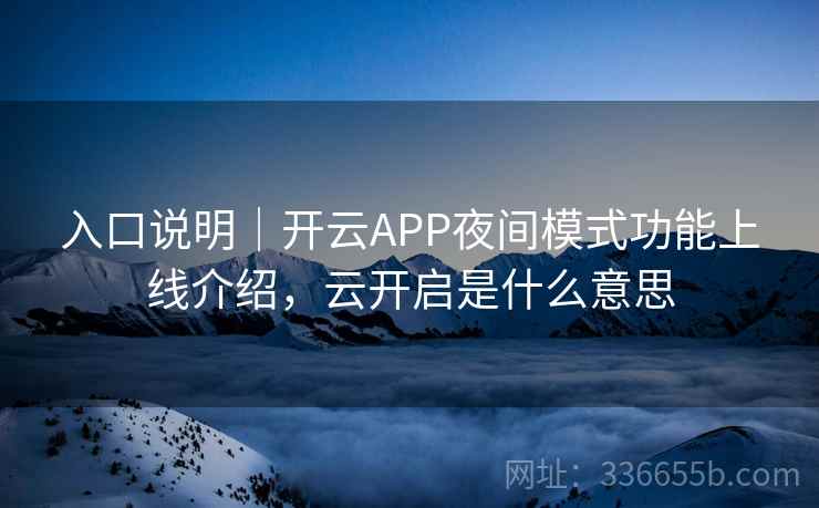 入口说明｜开云APP夜间模式功能上线介绍，云开启是什么意思