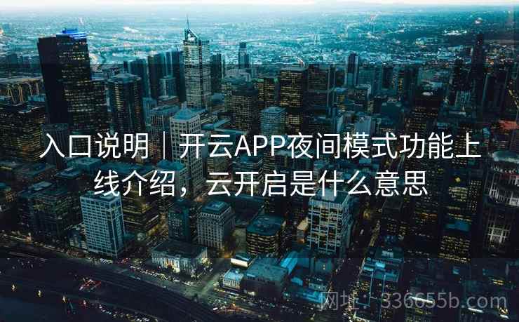 入口说明｜开云APP夜间模式功能上线介绍，云开启是什么意思