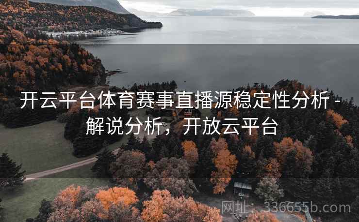 开云平台体育赛事直播源稳定性分析 - 解说分析，开放云平台