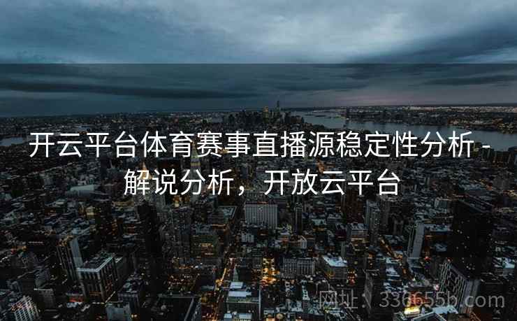 开云平台体育赛事直播源稳定性分析 - 解说分析，开放云平台