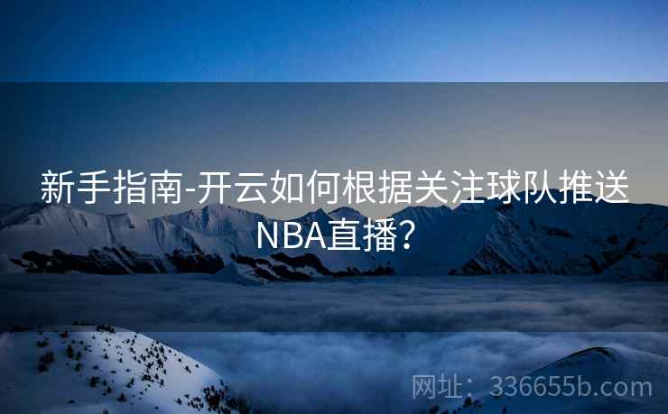 新手指南-开云如何根据关注球队推送NBA直播？