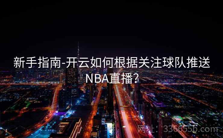 新手指南-开云如何根据关注球队推送NBA直播？