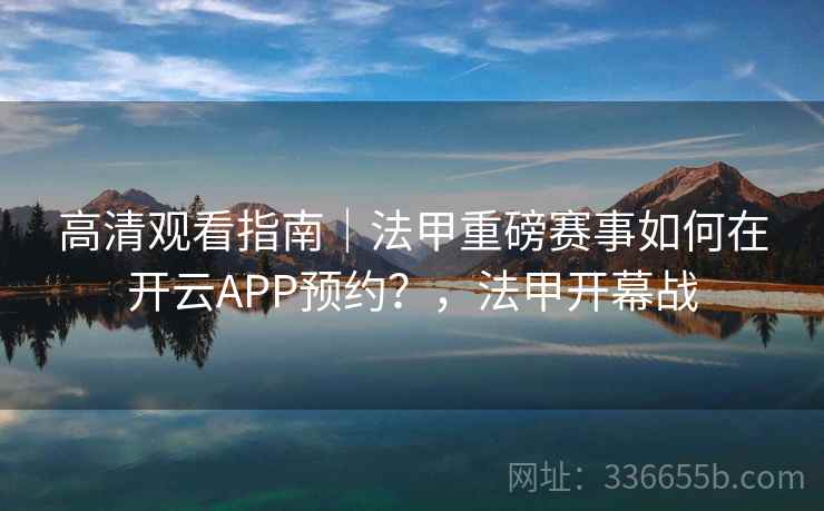 高清观看指南｜法甲重磅赛事如何在开云APP预约？，法甲开幕战