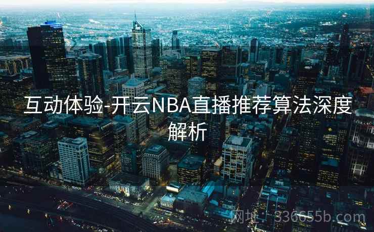 互动体验-开云NBA直播推荐算法深度解析