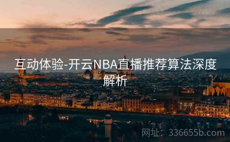 互动体验-开云NBA直播推荐算法深度解析