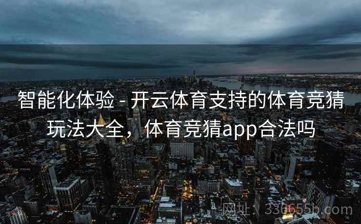 智能化体验 - 开云体育支持的体育竞猜玩法大全，体育竞猜app合法吗