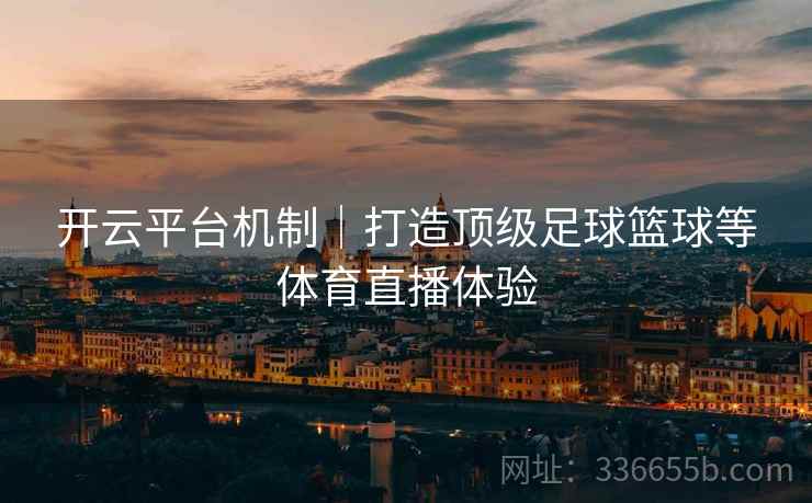 开云平台机制｜打造顶级足球篮球等体育直播体验