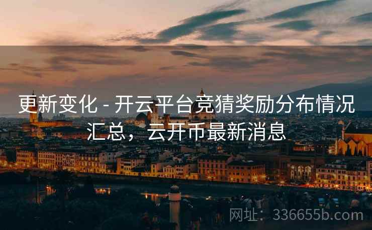 更新变化 - 开云平台竞猜奖励分布情况汇总，云开币最新消息