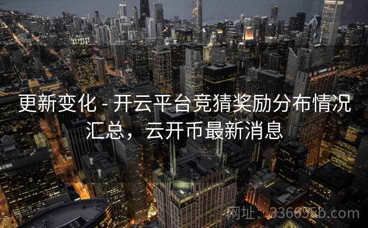 更新变化 - 开云平台竞猜奖励分布情况汇总，云开币最新消息