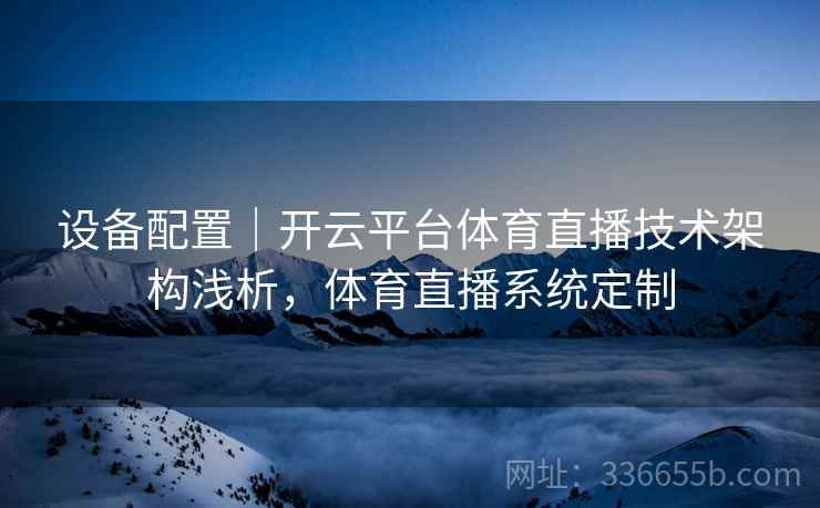 设备配置｜开云平台体育直播技术架构浅析，体育直播系统定制