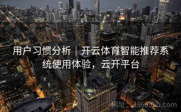 用户习惯分析｜开云体育智能推荐系统使用体验，云开平台
