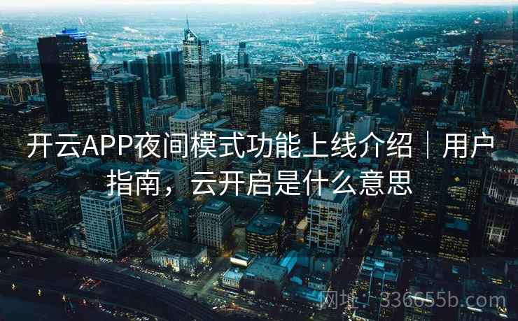 开云APP夜间模式功能上线介绍｜用户指南，云开启是什么意思