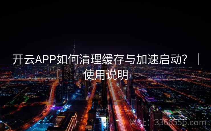 开云APP如何清理缓存与加速启动？｜使用说明
