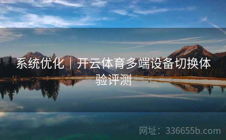 系统优化｜开云体育多端设备切换体验评测