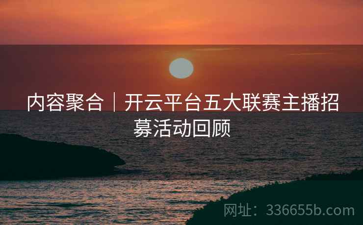 内容聚合｜开云平台五大联赛主播招募活动回顾
