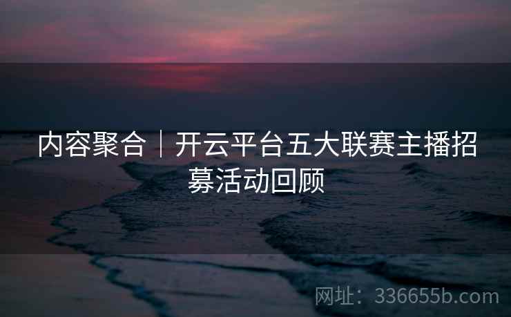 内容聚合｜开云平台五大联赛主播招募活动回顾